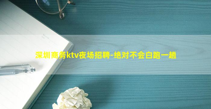 深圳商务ktv夜场招聘-绝对不会白跑一趟